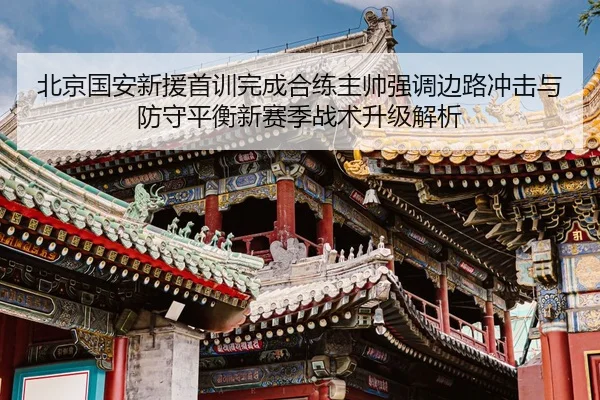 北京国安新援首训完成合练主帅强调边路冲击与防守平衡新赛季战术升级解析 | HBSPORTS