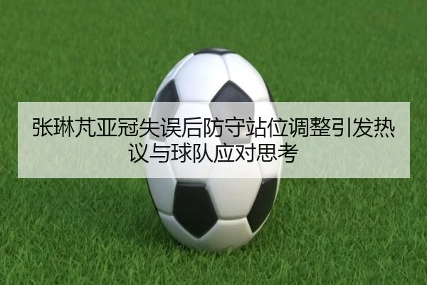 张琳芃亚冠失误后防守站位调整引发热议与球队应对思考 | HBSPORTS