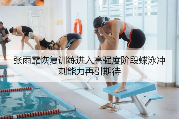 张雨霏恢复训练进入高强度阶段蝶泳冲刺能力再引期待 | HBSPORTS