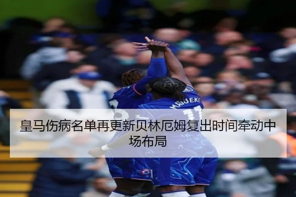 皇马伤病名单再更新贝林厄姆复出时间牵动中场布局 | HBSPORTS